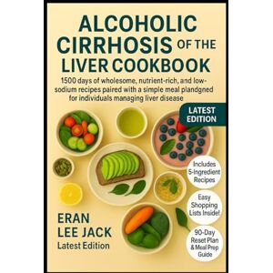 Lee ALCOHOLIC CIRRHOSIS OF THE LIVER COOKBOOK: 1500 days of wholesome, nutrient-rich, and low-sodium recipes paired with a simple meal plan designed for individuals managing liver disease Lee ALCOHOLIC CIRRHOSIS OF THE LIVER COOKBOOK: 1500 days of wholesome, nutrient-rich, and low-sodium recipes paired with a simple meal plan designed for individuals managing liver disease