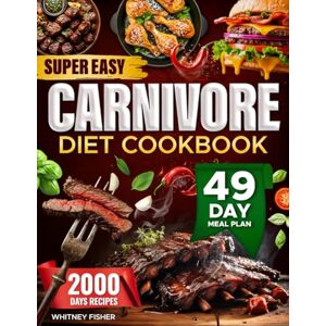 Fisher, Whitney Super Easy Carnivore Diet Cookbook: 2000 Days of Super Easy High-Protein and Low-Carb Recipes with a 49-Day Meal Plan to Boost Energy Burn Fat and Improve Your Health Fisher, Whitney Super Easy Carnivore Diet Cookbook: 2000 Days of Super Easy High-Protein and Low-Carb Recipes with a 49-Day Meal Plan to Boost Energy Burn Fat and Improve Your Health