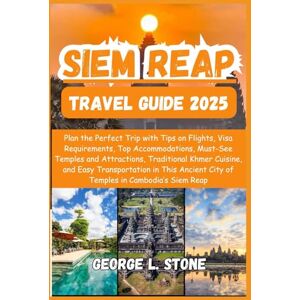 Stone, George L. Siem Reap Travel Guide 2025: Plan the Perfect Trip with Tips on Flights, Visa Requirements, Top Accommodations, Must-See Temples and Attractions, ... City of Temples in Cambodia’s Siem Reap Stone, George L. Siem Reap Travel Guide 2025: Plan the Perfect Trip with Tips on Flights, Visa Requirements, Top Accommodations, Must-See Temples and Attractions, ... City of Temples in Cambodia’s Siem Reap