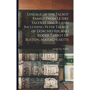 Lee Lineage of the Talbot Family From Le Sire Talebot 1066 to and Including Peter Talbot of Dorchester, and Roger Talbot of Boston, Massachusetts Lee Lineage of the Talbot Family From Le Sire Talebot 1066 to and Including Peter Talbot of Dorchester, and Roger Talbot of Boston, Massachusetts