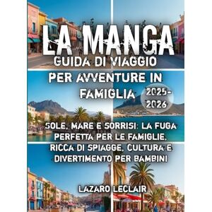 Leclair, Lazaro La Manga Guida di viaggio per avventure in famiglia 2025-2026 Leclair, Lazaro La Manga Guida di viaggio per avventure in famiglia 2025-2026