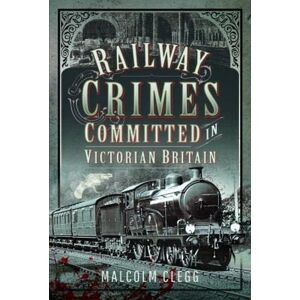 Clegg, Malcolm Railway Crimes Committed in Victorian Britain: Authenticated Crimes and Offences Committed on Britain's Railways During the Nineteenth Century. Clegg, Malcolm Railway Crimes Committed in Victorian Britain: Authenticated Crimes and Offences Committed on Britain's Railways During the Nineteenth Century.