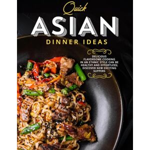 Press, BookSumo Quick Asian Dinner Ideas: Delicious Flavorsome Cooking in an Ethnic Style Can Be Healthy and Effortless; Discover New Exciting Suppers Press, BookSumo Quick Asian Dinner Ideas: Delicious Flavorsome Cooking in an Ethnic Style Can Be Healthy and Effortless; Discover New Exciting Suppers