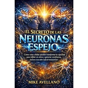 Avellano, Mike EL SECRETO DE LAS NEURONAS ESPEJO: Cómo estas células pueden transformar tu capacidad para influir en otros y generar confianza, ¡Incluso si no sabes nada de neurociencia! Avellano, Mike EL SECRETO DE LAS NEURONAS ESPEJO: Cómo estas células pueden transformar tu capacidad para influir en otros y generar confianza, ¡Incluso si no sabes nada de neurociencia!