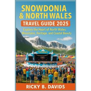 DAVIDS, RICKY B. SNOWDONIA & NORTH WALES TRAVEL GUIDE 2025: Explore the Heart of North Wales: Mountains, Heritage, and Coastal Beauty DAVIDS, RICKY B. SNOWDONIA & NORTH WALES TRAVEL GUIDE 2025: Explore the Heart of North Wales: Mountains, Heritage, and Coastal Beauty