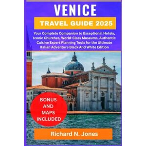 N. Jones, Richard VENICE TRAVEL GUIDE 2025:: Your Complete Companion to Exceptional Hotels, Iconic Churches, World-Class Museums, Authentic Cuisine Expert Planning ... Italian Adventure Black And White Edition N. Jones, Richard VENICE TRAVEL GUIDE 2025:: Your Complete Companion to Exceptional Hotels, Iconic Churches, World-Class Museums, Authentic Cuisine Expert Planning ... Italian Adventure Black And White Edition