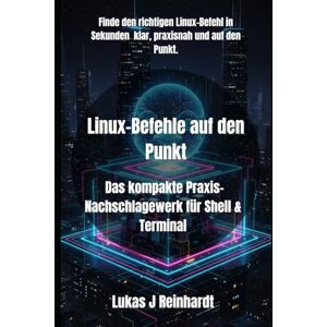 Reinhardt, Lukas J Linux-Befehle auf den Punkt: Das kompakte Praxis-Nachschlagewerk für Shell & Terminal: 2 (Linux-Meisterwerk) Reinhardt, Lukas J Linux-Befehle auf den Punkt: Das kompakte Praxis-Nachschlagewerk für Shell & Terminal: 2 (Linux-Meisterwerk)