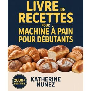 Nunez, Katherine Livre de recettes pour machine à pain pour débutants: Instructions étape par étape pour préparer du pain, du levain et plus encore avec votre machine Zojirushi Nunez, Katherine Livre de recettes pour machine à pain pour débutants: Instructions étape par étape pour préparer du pain, du levain et plus encore avec votre machine Zojirushi