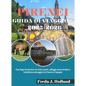 J. Holland, Freda PIRENEI GUIDA DI VIAGGIO 2025-2026 (A COLORI): Una fuga immersiva tra cime aspre, villaggi senza tempo e la bellezza selvaggia tra Francia e Spagna J. Holland, Freda PIRENEI GUIDA DI VIAGGIO 2025-2026 (A COLORI): Una fuga immersiva tra cime aspre, villaggi senza tempo e la bellezza selvaggia tra Francia e Spagna