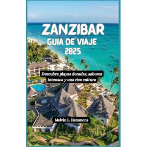 Hammons, Melvin L. ZANZÍBAR Guía de viaje 2025: Descubra playas doradas, sabores intensos y una rica cultura Hammons, Melvin L. ZANZÍBAR Guía de viaje 2025: Descubra playas doradas, sabores intensos y una rica cultura