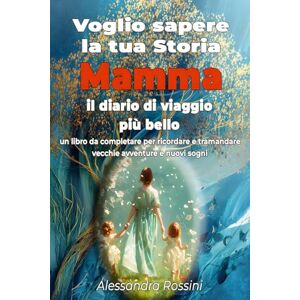 Rossini, Alessandra Voglio sapere la tua storia, Mamma – Il diario di viaggio più bello: Un libro da compilare per ricordare e tramandare vecchie avventure e nuovi sogni Rossini, Alessandra Voglio sapere la tua storia, Mamma – Il diario di viaggio più bello: Un libro da compilare per ricordare e tramandare vecchie avventure e nuovi sogni