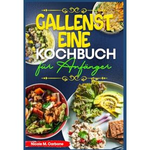 Carbone, Nicole M. Gallensteine Kochbuch für Anfänger: Fettarme, entzündungshemmende Rezepte zur Linderung von Gallenblasenbeschwerden, akuten Schüben und zur Beruhigung des Verdauungssystems Carbone, Nicole M. Gallensteine Kochbuch für Anfänger: Fettarme, entzündungshemmende Rezepte zur Linderung von Gallenblasenbeschwerden, akuten Schüben und zur Beruhigung des Verdauungssystems