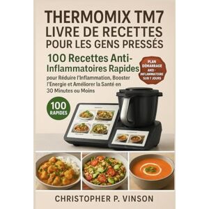 P. Vinson, Christopher THERMOMIX TM7 LIVRE DE RECETTES POUR LES GENS PRESSÉS: 100 Recettes Anti-Inflammatoires Rapides Pour Réduire L’inflammation, Booster L’énergie Et Améliorer La Santé En 30 Minutes Ou Moins P. Vinson, Christopher THERMOMIX TM7 LIVRE DE RECETTES POUR LES GENS PRESSÉS: 100 Recettes Anti-Inflammatoires Rapides Pour Réduire L’inflammation, Booster L’énergie Et Améliorer La Santé En 30 Minutes Ou Moins