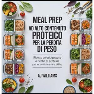 Williams, AJ PREPARAZIONE DI PASTI AD ALTO CONTENUTO PROTEICO PER LA PERDITA DI PESO: Una guida completa a ricette veloci, deliziose e ricche di proteine per una perdita di grasso sostenibile e uno stile di vita Williams, AJ PREPARAZIONE DI PASTI AD ALTO CONTENUTO PROTEICO PER LA PERDITA DI PESO: Una guida completa a ricette veloci, deliziose e ricche di proteine per una perdita di grasso sostenibile e uno stile di vita