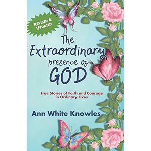 Knowles, Ann White The Extraordinary Presence of God: True Stories of Faith and Courage in Ordinary Lives Knowles, Ann White The Extraordinary Presence of God: True Stories of Faith and Courage in Ordinary Lives