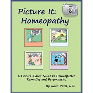 Patel N.D., Aarti Picture It: Homeopathy: A Picture-Based Guide to Homeopathic Remedies and Personalities Patel N.D., Aarti Picture It: Homeopathy: A Picture-Based Guide to Homeopathic Remedies and Personalities