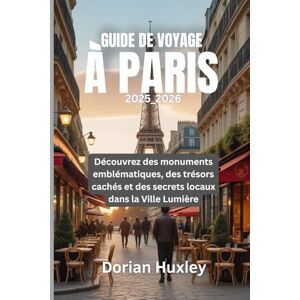 Huxley, Dorian GUIDE DE VOYAGE À PARIS 2025_2026: Découvrez des monuments emblématiques, des trésors cachés et des secrets locaux dans la Ville Lumière Huxley, Dorian GUIDE DE VOYAGE À PARIS 2025_2026: Découvrez des monuments emblématiques, des trésors cachés et des secrets locaux dans la Ville Lumière