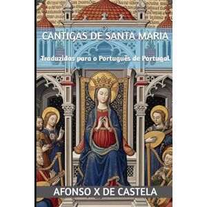 Afonso X de Castela Cantigas de Santa Maria: Traduzidas para o Português de Portugal (Translations from Mitologia.pt) Afonso X de Castela Cantigas de Santa Maria: Traduzidas para o Português de Portugal (Translations from Mitologia.pt)
