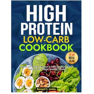 C. Loxley, Bernard HIGH PROTEIN LOW-CARB DIET COOKBOOK: Quick and Delicious Recipes to Build Muscle, Burn Fat, and Stay Full Without Counting Calories C. Loxley, Bernard HIGH PROTEIN LOW-CARB DIET COOKBOOK: Quick and Delicious Recipes to Build Muscle, Burn Fat, and Stay Full Without Counting Calories