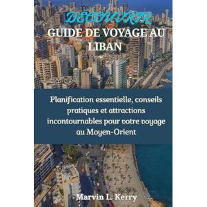Kerry, Marvin L. DÉCOUVREZ GUIDE DE VOYAGE AU LIBAN: Planification essentielle, conseils pratiques et attractions incontournables pour votre voyage au Moyen-Orient Kerry, Marvin L. DÉCOUVREZ GUIDE DE VOYAGE AU LIBAN: Planification essentielle, conseils pratiques et attractions incontournables pour votre voyage au Moyen-Orient