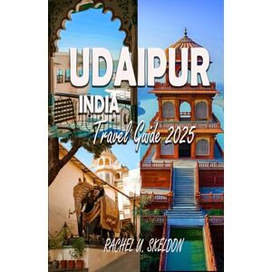 SKELDON, RACHEL U. UDAIPUR, INDIA TRAVEL GUIDE 2025: Insider Paths Through Udaipur City of Lakes & Legends SKELDON, RACHEL U. UDAIPUR, INDIA TRAVEL GUIDE 2025: Insider Paths Through Udaipur City of Lakes & Legends