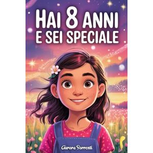 Sorrenti, Aurora HAI 8 ANNI E SEI SPECIALE: Storie ispiratrici su Coraggio, Amicizia, Autostima e Fiducia in Sé Stesse. Un Regalo per Bambine di 8 anni che vogliono sentirsi capite e valorizzate Sorrenti, Aurora HAI 8 ANNI E SEI SPECIALE: Storie ispiratrici su Coraggio, Amicizia, Autostima e Fiducia in Sé Stesse. Un Regalo per Bambine di 8 anni che vogliono sentirsi capite e valorizzate