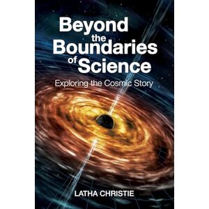 Christie, Latha Beyond the Boundaries of Science: Exploring the Cosmic Story Christie, Latha Beyond the Boundaries of Science: Exploring the Cosmic Story