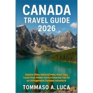 LUCA, MR TOMMASO A. CANADA TRAVEL GUIDE 2026: Explore Cities, National Parks, Road Trips, Local Food, Hidden Gems & Essential Tips for an Unforgettable Canadian Adventure LUCA, MR TOMMASO A. CANADA TRAVEL GUIDE 2026: Explore Cities, National Parks, Road Trips, Local Food, Hidden Gems & Essential Tips for an Unforgettable Canadian Adventure