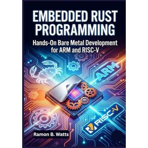 B. Watts, Ramon Embedded Rust Programming: Hands-On Bare Metal Development for ARM and RISC-V B. Watts, Ramon Embedded Rust Programming: Hands-On Bare Metal Development for ARM and RISC-V