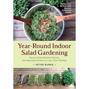 Peter Burke Year-Round Indoor Salad Gardening: How to Grow Nutrient-Dense, Soil-Sprouted Greens in Less Than 10 Days Peter Burke Year-Round Indoor Salad Gardening: How to Grow Nutrient-Dense, Soil-Sprouted Greens in Less Than 10 Days