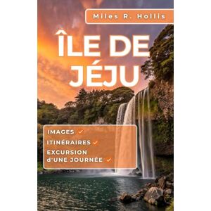 Hollis, Miles R. l'île de Jeju Guide de voyage 2025-2026: Explorez les merveilles naturelles, la culture locale et les plages époustouflantes de la plus grande île de Corée du Sud Hollis, Miles R. l'île de Jeju Guide de voyage 2025-2026: Explorez les merveilles naturelles, la culture locale et les plages époustouflantes de la plus grande île de Corée du Sud