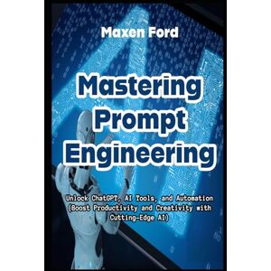 Ford, Maxen Mastering Prompt Engineering Unlock ChatGPT, AI Tools, and Automation Boost Productivity and Creativity with Cutting-Edge AI (Advancements in ... Artificial Intelligence in The Digital Age) Ford, Maxen Mastering Prompt Engineering Unlock ChatGPT, AI Tools, and Automation Boost Productivity and Creativity with Cutting-Edge AI (Advancements in ... Artificial Intelligence in The Digital Age)