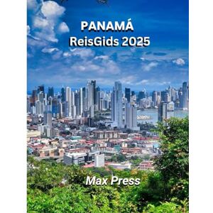Press, Max Panama Reisgids 2025: Tijd om te bezoeken, must-see plaatsen, De beste accommodaties, regels en voorschriften die u moet volgen, en de beste restaurants in het hele land Press, Max Panama Reisgids 2025: Tijd om te bezoeken, must-see plaatsen, De beste accommodaties, regels en voorschriften die u moet volgen, en de beste restaurants in het hele land
