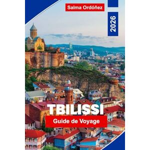 Ordonez, Salma Tbilissi Guide de voyage 2026: Découvrez la capitale de la Géorgie : circuits œnologiques, charme de la vieille ville, thermes et excursions d'une journée dans le Caucase Ordonez, Salma Tbilissi Guide de voyage 2026: Découvrez la capitale de la Géorgie : circuits œnologiques, charme de la vieille ville, thermes et excursions d'une journée dans le Caucase