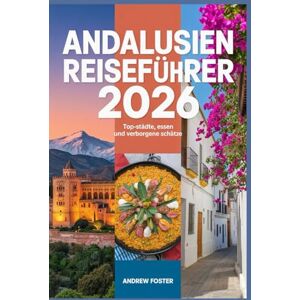 Foster, Andrew Andalusien Reiseführer 2026: Top-Städte, Essen und verborgene Schätze: Entdecken Sie Kultur, landschaftlich reizvolle Routen, Strände und lokale Erlebnisse in Südspanien. Foster, Andrew Andalusien Reiseführer 2026: Top-Städte, Essen und verborgene Schätze: Entdecken Sie Kultur, landschaftlich reizvolle Routen, Strände und lokale Erlebnisse in Südspanien.