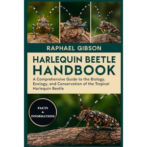 Gibson HARLEQUIN BEETLE HANDBOOK: A Comprehensive Guide to the Biology, Ecology, and Conservation of the Tropical Harlequin Beetle Gibson HARLEQUIN BEETLE HANDBOOK: A Comprehensive Guide to the Biology, Ecology, and Conservation of the Tropical Harlequin Beetle