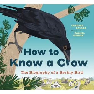 Savage, Candace How to Know a Crow: The Biography of a Brainy Bird Savage, Candace How to Know a Crow: The Biography of a Brainy Bird