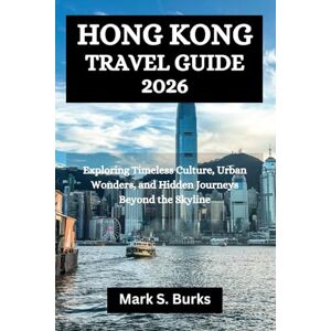 Burks, Mark S. HONG KONG TRAVEL GUIDE 2026: Exploring Timeless Culture, Urban Wonders, and Hidden Journeys Beyond the Skyline Burks, Mark S. HONG KONG TRAVEL GUIDE 2026: Exploring Timeless Culture, Urban Wonders, and Hidden Journeys Beyond the Skyline