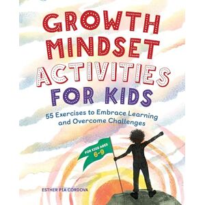 Pia Cordova, Esther Growth Mindset Activities for Kids: 55 Exercises to Embrace Learning and Overcome Challenges Pia Cordova, Esther Growth Mindset Activities for Kids: 55 Exercises to Embrace Learning and Overcome Challenges