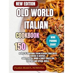 Mendoza, Clara Isabel Old World Italian Cookbook: 150 Recipes of Traditional Italian Classics: From Rustic Starters to Antipasti, Soups, Pastas, Mains & Sweet Treats for Everyday and Special Meals. Mendoza, Clara Isabel Old World Italian Cookbook: 150 Recipes of Traditional Italian Classics: From Rustic Starters to Antipasti, Soups, Pastas, Mains & Sweet Treats for Everyday and Special Meals.