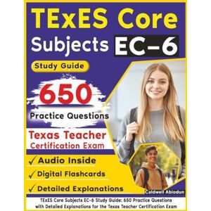 Abiodun, Caldwell TExES Core Subjects EC–6 Study Guide: 650 Practice Questions with Detailed Explanations for the Texas Teacher Certification Exam Abiodun, Caldwell TExES Core Subjects EC–6 Study Guide: 650 Practice Questions with Detailed Explanations for the Texas Teacher Certification Exam