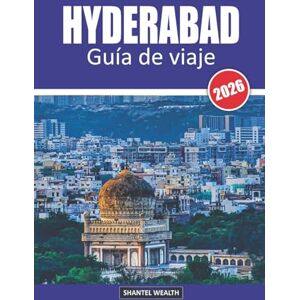 Wealth, Shantel GUÍA DE VIAJE DE HYDERABAD 2026: Hyderabad Descubrido: Un viaje a través de la historia, la cultura y el sabor Wealth, Shantel GUÍA DE VIAJE DE HYDERABAD 2026: Hyderabad Descubrido: Un viaje a través de la historia, la cultura y el sabor