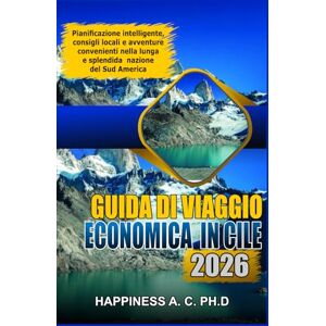 A.C. PH.D., Happiness GUIDA DI VIAGGIO ECONOMICA IN CILE 2026: Pianificazione intelligente, consigli locali e avventure convenienti nella lunga e splendida nazione del Sud America A.C. PH.D., Happiness GUIDA DI VIAGGIO ECONOMICA IN CILE 2026: Pianificazione intelligente, consigli locali e avventure convenienti nella lunga e splendida nazione del Sud America