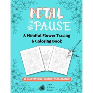 Studio, Trace and Shade Petal and Pause: A Mindful Flower Tracing & Coloring Book (Trace & Shade Studio) Studio, Trace and Shade Petal and Pause: A Mindful Flower Tracing & Coloring Book (Trace & Shade Studio)