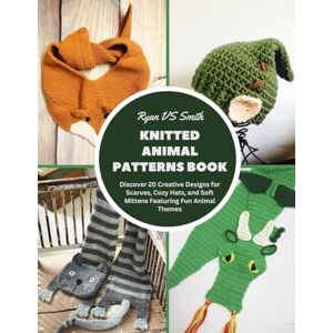 Smith, Ryan VS Knitted Animal Patterns Book: Discover 20 Creative Designs for Scarves, Cozy Hats, and Soft Mittens Featuring Fun Animal Themes Smith, Ryan VS Knitted Animal Patterns Book: Discover 20 Creative Designs for Scarves, Cozy Hats, and Soft Mittens Featuring Fun Animal Themes