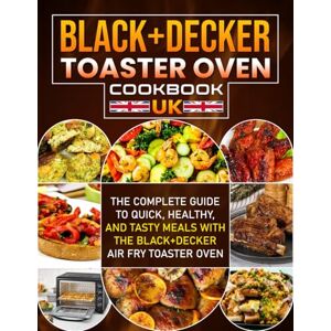 Cordova, Irma Black+Decker Toaster Oven Cookbook UK: The Complete Guide to Quick, Healthy, and Tasty Meals with the Black+Decker Air Fry Toaster Oven Cordova, Irma Black+Decker Toaster Oven Cookbook UK: The Complete Guide to Quick, Healthy, and Tasty Meals with the Black+Decker Air Fry Toaster Oven