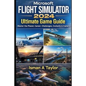 Taylor Microsoft Flight Simulator 2024: Ultimate Game Guide: Master the Planet,Career, Challenges, Cockpits & Camera Taylor Microsoft Flight Simulator 2024: Ultimate Game Guide: Master the Planet,Career, Challenges, Cockpits & Camera