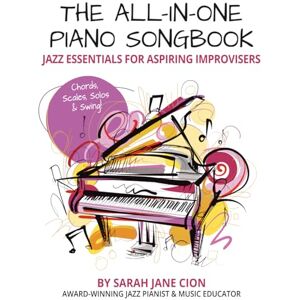 Cion, Sarah Jane The All-In-One Piano Songbook: Jazz Essentials for Aspiring Improvisers: Chords, Scales, Solos & Swing! (The All-In-One Piano Songbook Series: A Complete Path to Piano Success!) Cion, Sarah Jane The All-In-One Piano Songbook: Jazz Essentials for Aspiring Improvisers: Chords, Scales, Solos & Swing! (The All-In-One Piano Songbook Series: A Complete Path to Piano Success!)