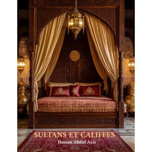 Abdul Aziz, Hassan SULTANS ET CALIFFES: Livre de Table Basse Une Célébration Visuelle de l’Islam à Travers la Décoration Musulmane et l’Architecture Intérieure et ... Abbasside, Ottomane, Moghole et d’Autres Abdul Aziz, Hassan SULTANS ET CALIFFES: Livre de Table Basse Une Célébration Visuelle de l’Islam à Travers la Décoration Musulmane et l’Architecture Intérieure et ... Abbasside, Ottomane, Moghole et d’Autres