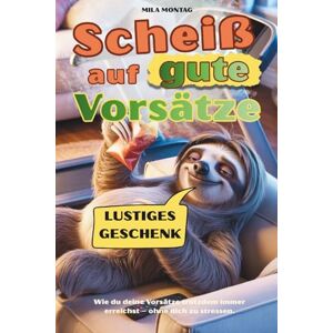 Montag, Mila Scheiß auf gute Vorsätze Wie du deine Vorsätze trotzdem immer erreichst – ohne dich zu stressen.: Das perfekte Geschenk für Menschen mit Humor Montag, Mila Scheiß auf gute Vorsätze Wie du deine Vorsätze trotzdem immer erreichst – ohne dich zu stressen.: Das perfekte Geschenk für Menschen mit Humor